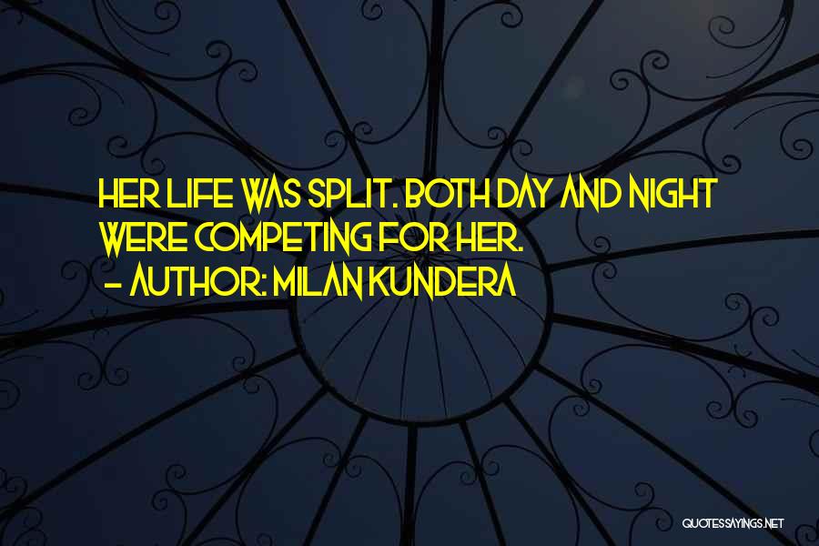 Milan Kundera Quotes: Her Life Was Split. Both Day And Night Were Competing For Her.