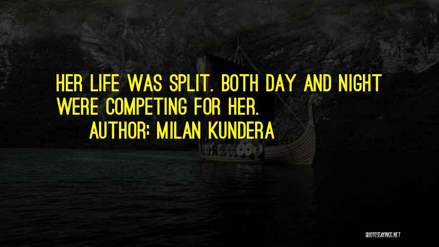 Milan Kundera Quotes: Her Life Was Split. Both Day And Night Were Competing For Her.