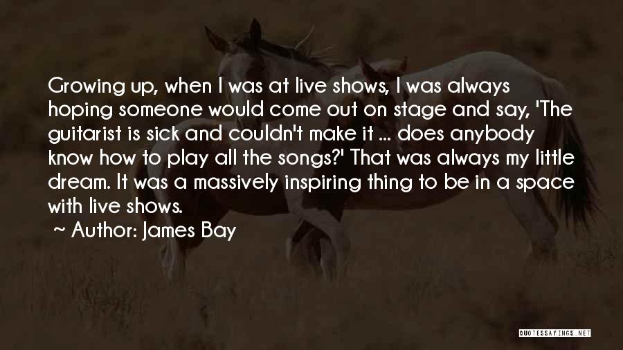 James Bay Quotes: Growing Up, When I Was At Live Shows, I Was Always Hoping Someone Would Come Out On Stage And Say,