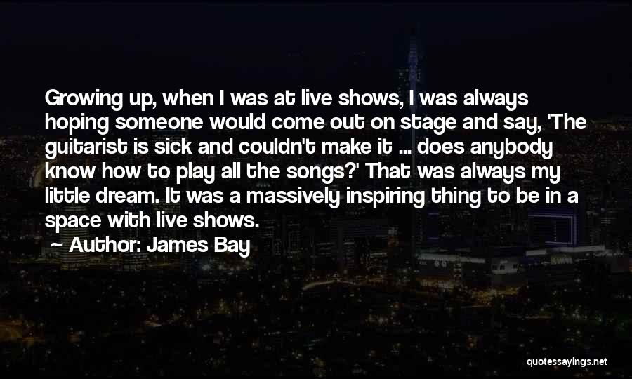 James Bay Quotes: Growing Up, When I Was At Live Shows, I Was Always Hoping Someone Would Come Out On Stage And Say,