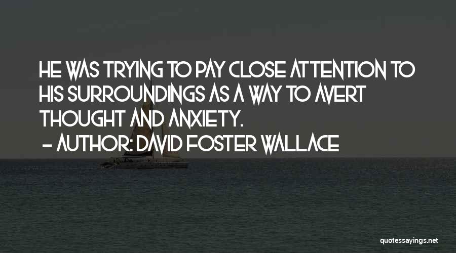 David Foster Wallace Quotes: He Was Trying To Pay Close Attention To His Surroundings As A Way To Avert Thought And Anxiety.