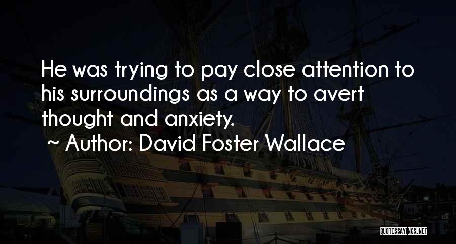 David Foster Wallace Quotes: He Was Trying To Pay Close Attention To His Surroundings As A Way To Avert Thought And Anxiety.