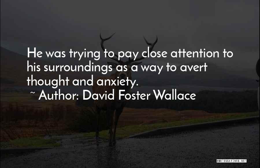 David Foster Wallace Quotes: He Was Trying To Pay Close Attention To His Surroundings As A Way To Avert Thought And Anxiety.