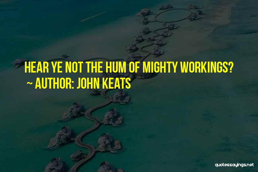 John Keats Quotes: Hear Ye Not The Hum Of Mighty Workings?
