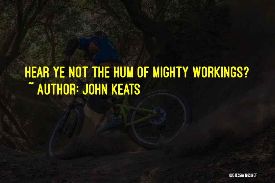 John Keats Quotes: Hear Ye Not The Hum Of Mighty Workings?