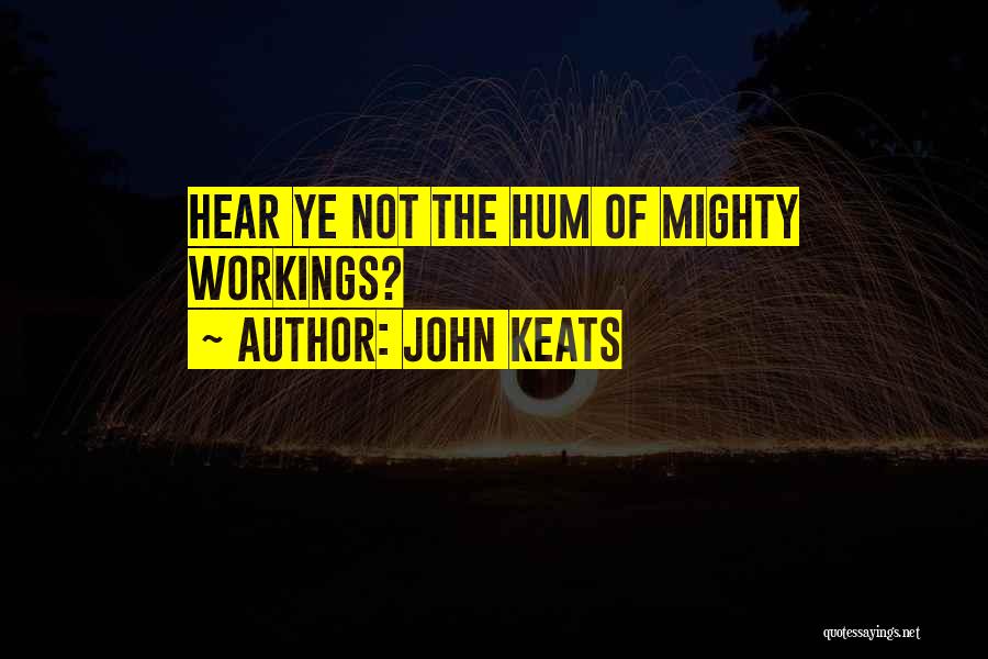 John Keats Quotes: Hear Ye Not The Hum Of Mighty Workings?