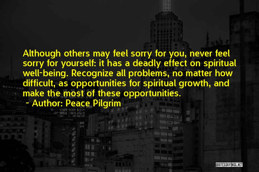 Peace Pilgrim Quotes: Although Others May Feel Sorry For You, Never Feel Sorry For Yourself: It Has A Deadly Effect On Spiritual Well-being.