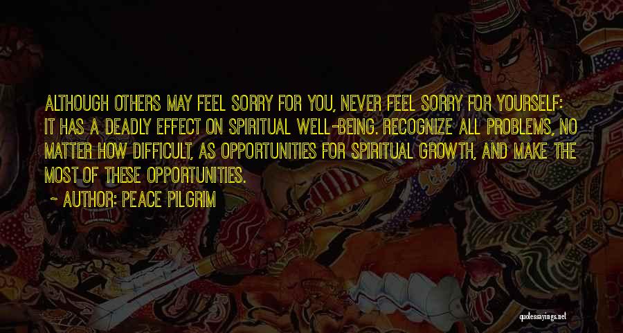 Peace Pilgrim Quotes: Although Others May Feel Sorry For You, Never Feel Sorry For Yourself: It Has A Deadly Effect On Spiritual Well-being.