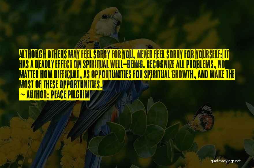 Peace Pilgrim Quotes: Although Others May Feel Sorry For You, Never Feel Sorry For Yourself: It Has A Deadly Effect On Spiritual Well-being.