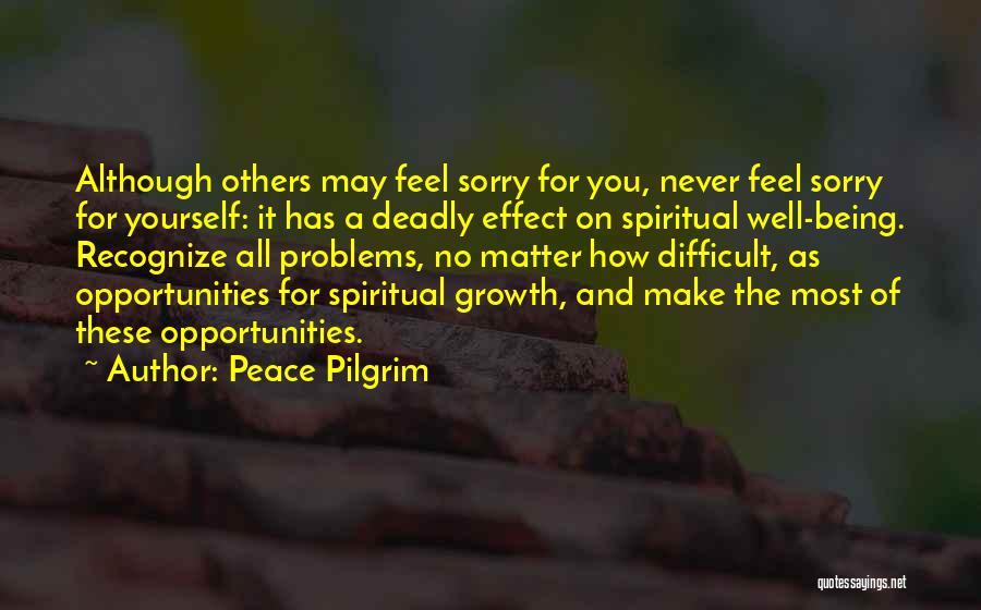 Peace Pilgrim Quotes: Although Others May Feel Sorry For You, Never Feel Sorry For Yourself: It Has A Deadly Effect On Spiritual Well-being.