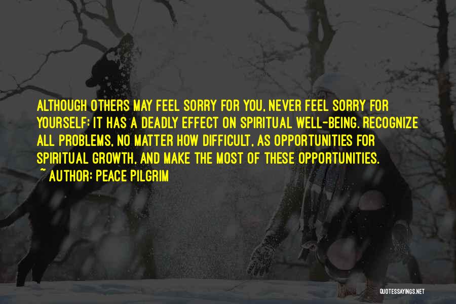 Peace Pilgrim Quotes: Although Others May Feel Sorry For You, Never Feel Sorry For Yourself: It Has A Deadly Effect On Spiritual Well-being.