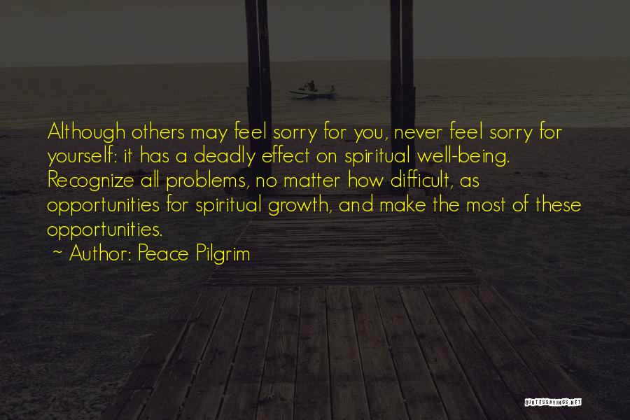 Peace Pilgrim Quotes: Although Others May Feel Sorry For You, Never Feel Sorry For Yourself: It Has A Deadly Effect On Spiritual Well-being.