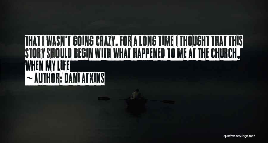 Dani Atkins Quotes: That I Wasn't Going Crazy. For A Long Time I Thought That This Story Should Begin With What Happened To