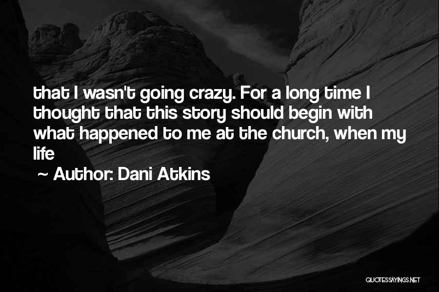 Dani Atkins Quotes: That I Wasn't Going Crazy. For A Long Time I Thought That This Story Should Begin With What Happened To