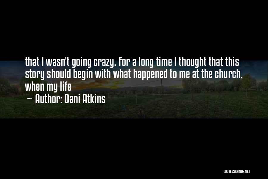 Dani Atkins Quotes: That I Wasn't Going Crazy. For A Long Time I Thought That This Story Should Begin With What Happened To