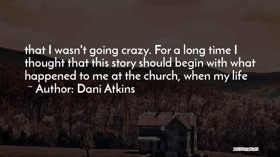 Dani Atkins Quotes: That I Wasn't Going Crazy. For A Long Time I Thought That This Story Should Begin With What Happened To