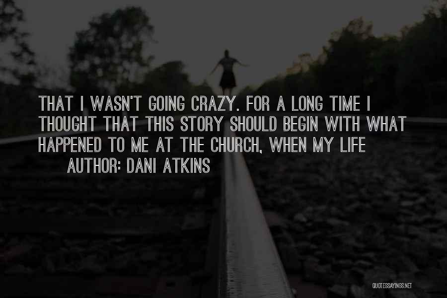 Dani Atkins Quotes: That I Wasn't Going Crazy. For A Long Time I Thought That This Story Should Begin With What Happened To