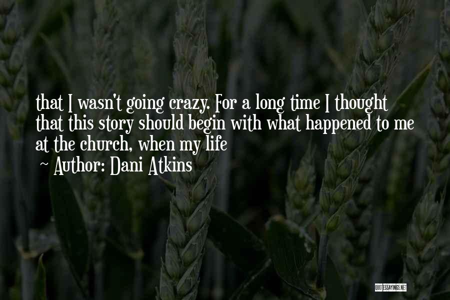 Dani Atkins Quotes: That I Wasn't Going Crazy. For A Long Time I Thought That This Story Should Begin With What Happened To