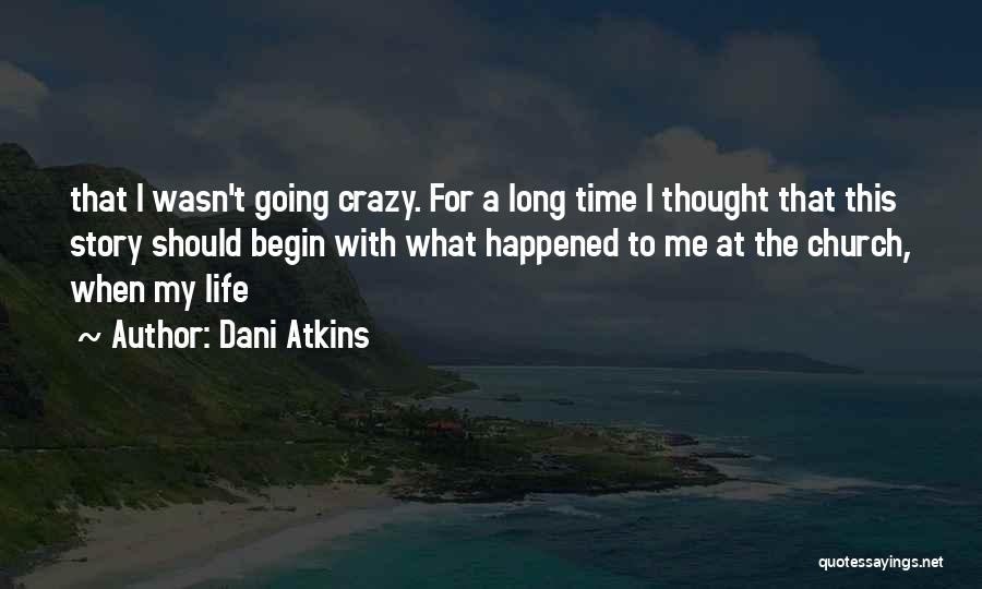 Dani Atkins Quotes: That I Wasn't Going Crazy. For A Long Time I Thought That This Story Should Begin With What Happened To