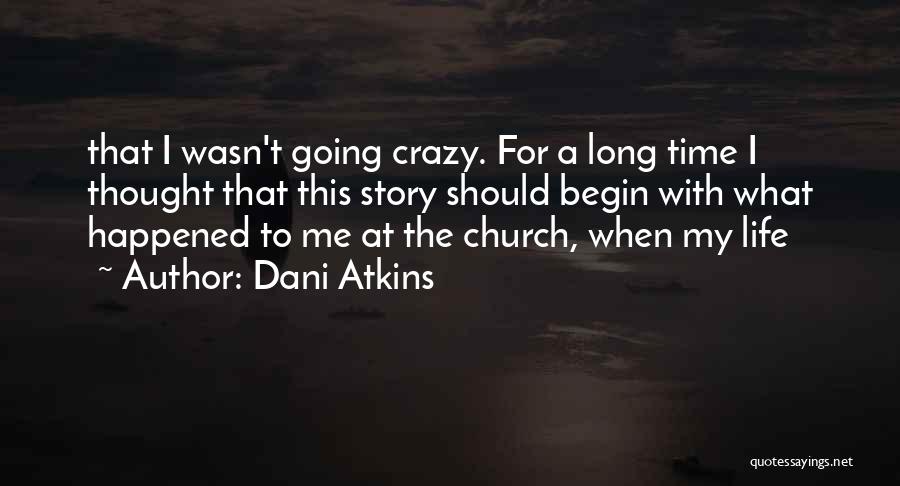 Dani Atkins Quotes: That I Wasn't Going Crazy. For A Long Time I Thought That This Story Should Begin With What Happened To