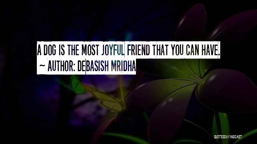 Debasish Mridha Quotes: A Dog Is The Most Joyful Friend That You Can Have.