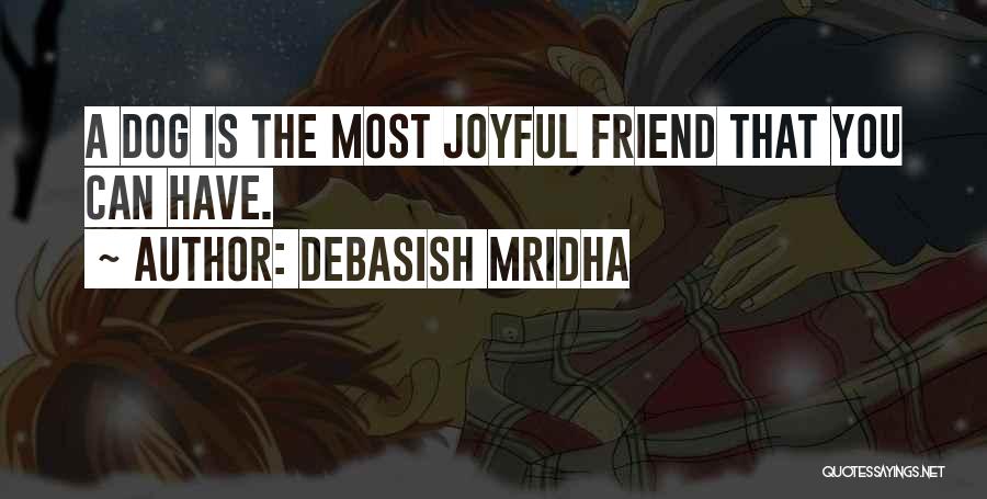 Debasish Mridha Quotes: A Dog Is The Most Joyful Friend That You Can Have.