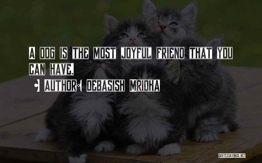 Debasish Mridha Quotes: A Dog Is The Most Joyful Friend That You Can Have.