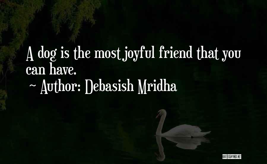 Debasish Mridha Quotes: A Dog Is The Most Joyful Friend That You Can Have.