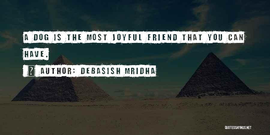Debasish Mridha Quotes: A Dog Is The Most Joyful Friend That You Can Have.