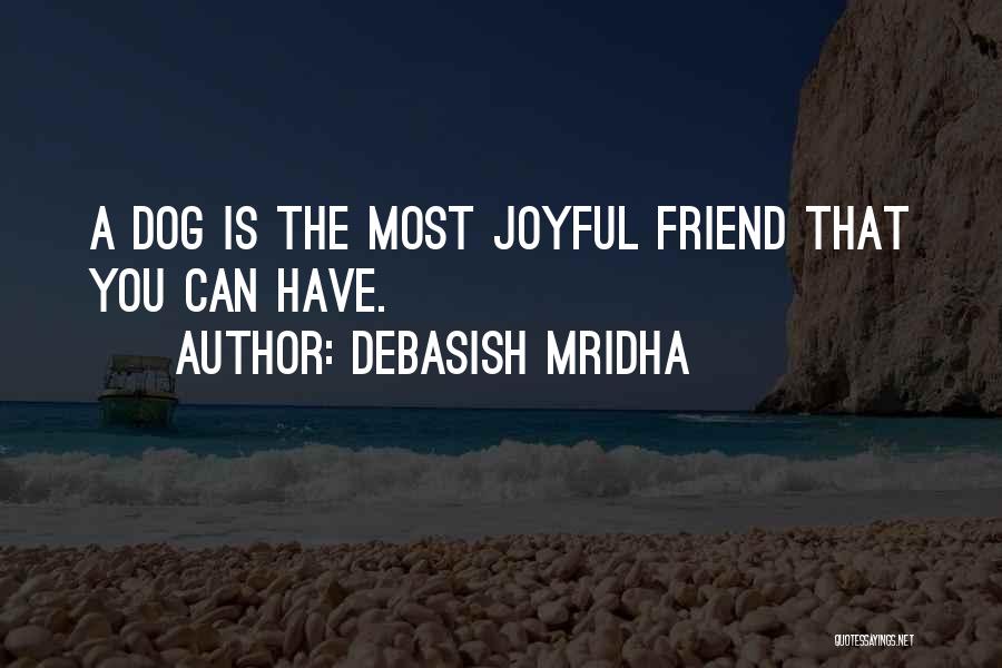 Debasish Mridha Quotes: A Dog Is The Most Joyful Friend That You Can Have.