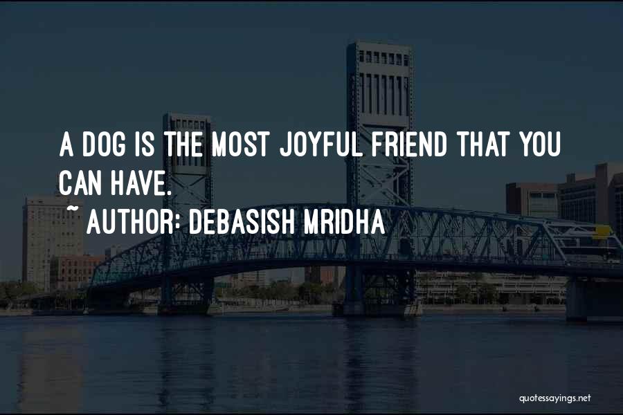 Debasish Mridha Quotes: A Dog Is The Most Joyful Friend That You Can Have.