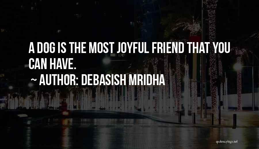 Debasish Mridha Quotes: A Dog Is The Most Joyful Friend That You Can Have.