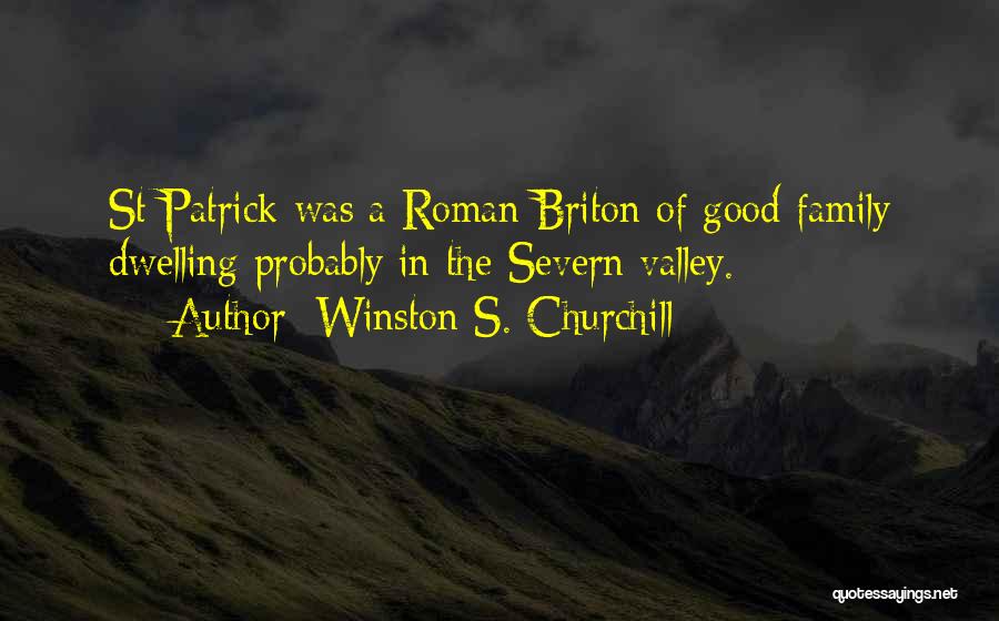 Winston S. Churchill Quotes: St Patrick Was A Roman Briton Of Good Family Dwelling Probably In The Severn Valley.