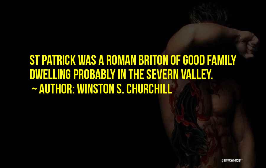 Winston S. Churchill Quotes: St Patrick Was A Roman Briton Of Good Family Dwelling Probably In The Severn Valley.