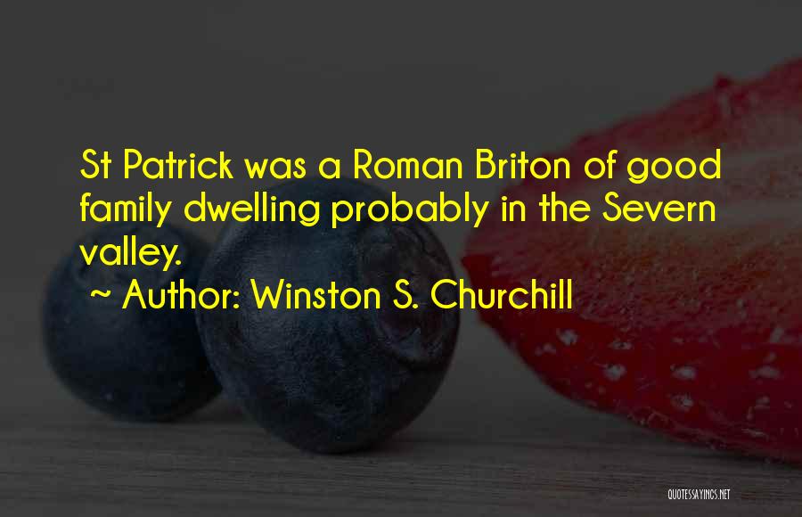 Winston S. Churchill Quotes: St Patrick Was A Roman Briton Of Good Family Dwelling Probably In The Severn Valley.