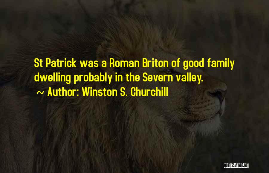 Winston S. Churchill Quotes: St Patrick Was A Roman Briton Of Good Family Dwelling Probably In The Severn Valley.