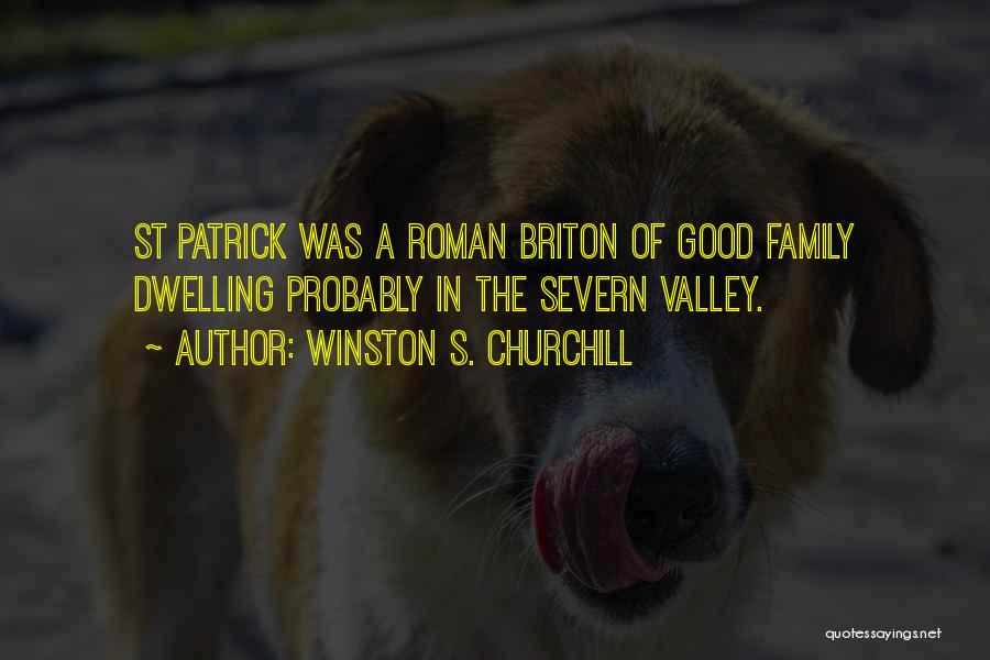 Winston S. Churchill Quotes: St Patrick Was A Roman Briton Of Good Family Dwelling Probably In The Severn Valley.