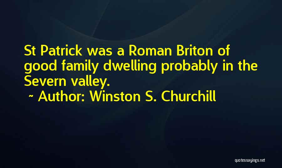 Winston S. Churchill Quotes: St Patrick Was A Roman Briton Of Good Family Dwelling Probably In The Severn Valley.