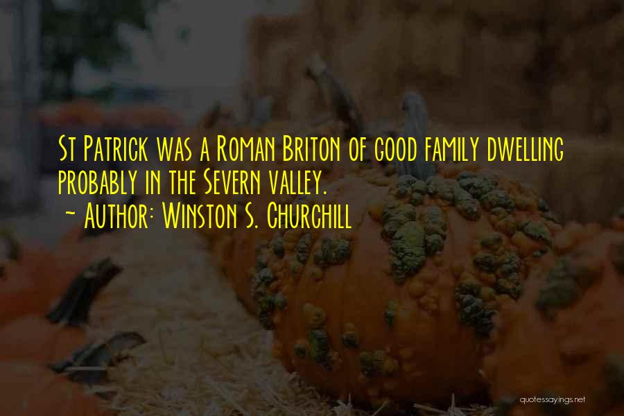 Winston S. Churchill Quotes: St Patrick Was A Roman Briton Of Good Family Dwelling Probably In The Severn Valley.