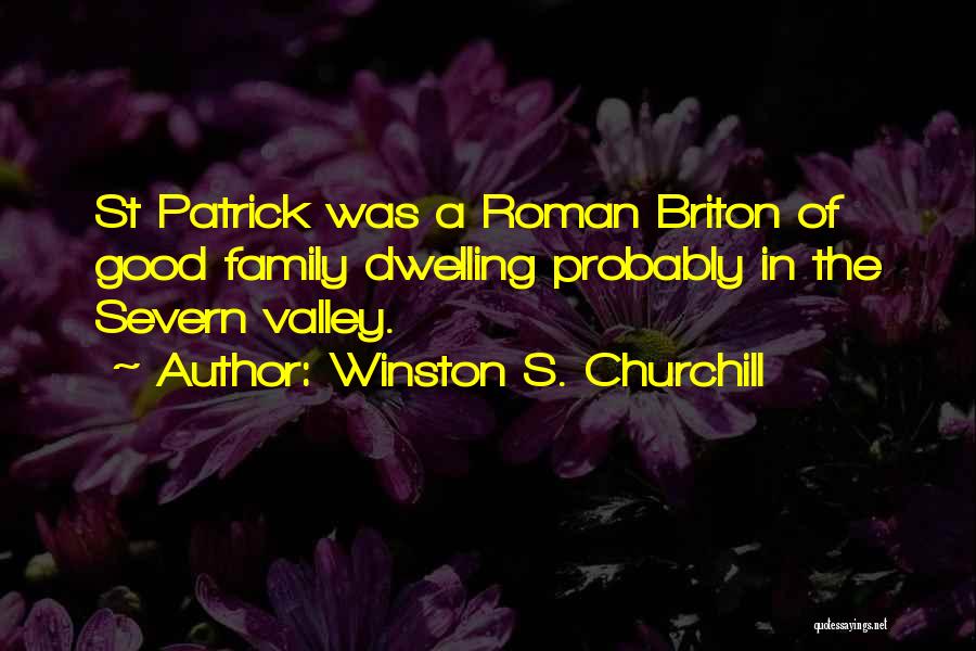 Winston S. Churchill Quotes: St Patrick Was A Roman Briton Of Good Family Dwelling Probably In The Severn Valley.