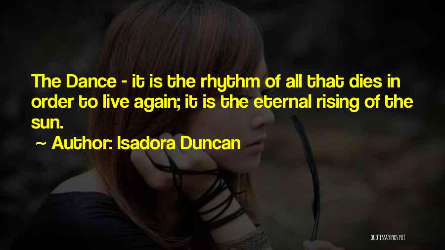 Isadora Duncan Quotes: The Dance - It Is The Rhythm Of All That Dies In Order To Live Again; It Is The Eternal