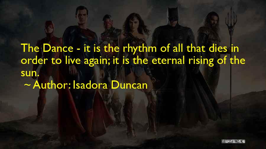 Isadora Duncan Quotes: The Dance - It Is The Rhythm Of All That Dies In Order To Live Again; It Is The Eternal