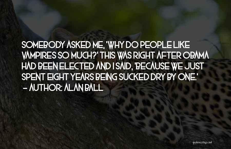 Alan Ball Quotes: Somebody Asked Me, 'why Do People Like Vampires So Much?' This Was Right After Obama Had Been Elected And I