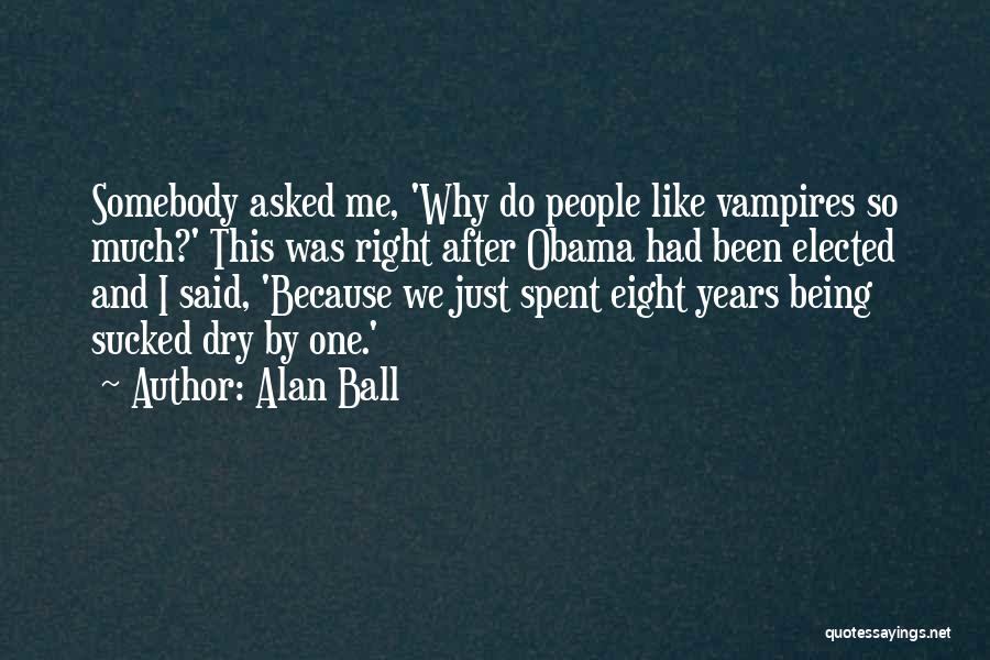 Alan Ball Quotes: Somebody Asked Me, 'why Do People Like Vampires So Much?' This Was Right After Obama Had Been Elected And I