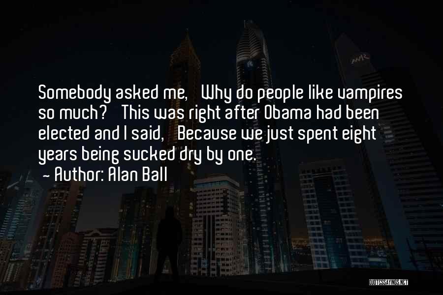 Alan Ball Quotes: Somebody Asked Me, 'why Do People Like Vampires So Much?' This Was Right After Obama Had Been Elected And I