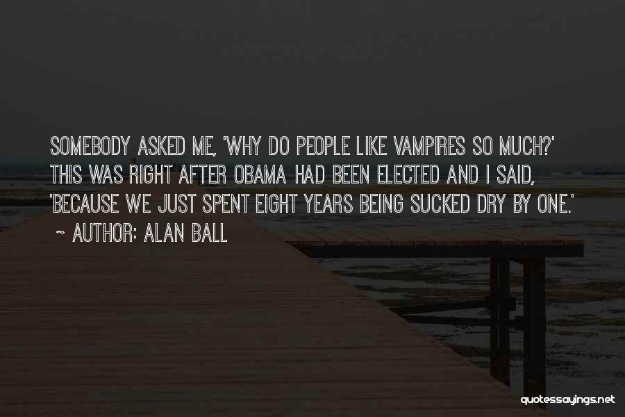 Alan Ball Quotes: Somebody Asked Me, 'why Do People Like Vampires So Much?' This Was Right After Obama Had Been Elected And I