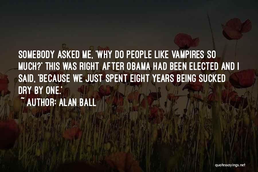 Alan Ball Quotes: Somebody Asked Me, 'why Do People Like Vampires So Much?' This Was Right After Obama Had Been Elected And I