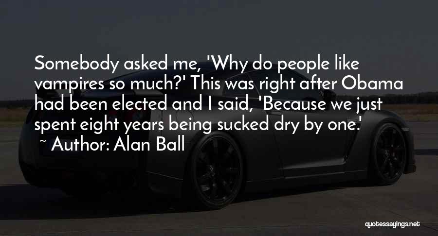 Alan Ball Quotes: Somebody Asked Me, 'why Do People Like Vampires So Much?' This Was Right After Obama Had Been Elected And I