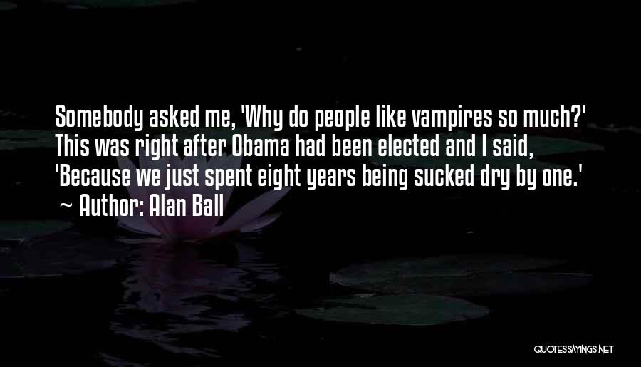 Alan Ball Quotes: Somebody Asked Me, 'why Do People Like Vampires So Much?' This Was Right After Obama Had Been Elected And I