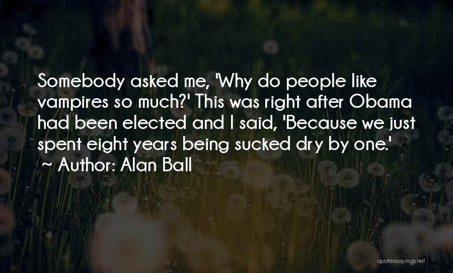 Alan Ball Quotes: Somebody Asked Me, 'why Do People Like Vampires So Much?' This Was Right After Obama Had Been Elected And I